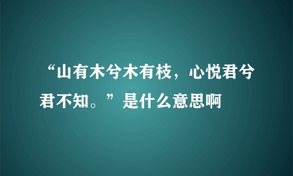 “山有木兮木有枝，心悦君兮君不知。”是什么意思啊