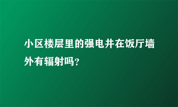 小区楼层里的强电井在饭厅墙外有辐射吗？