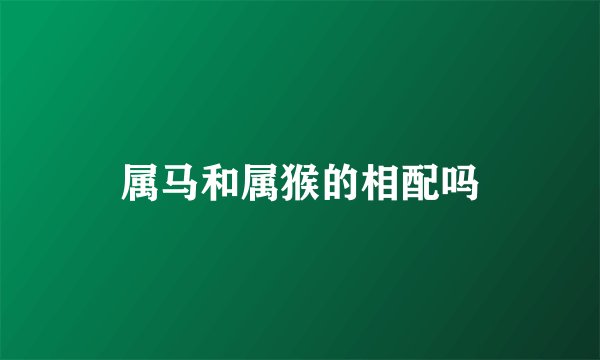 属马和属猴的相配吗