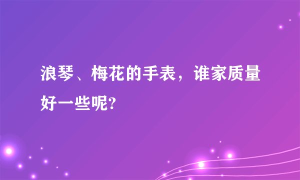 浪琴、梅花的手表，谁家质量好一些呢?