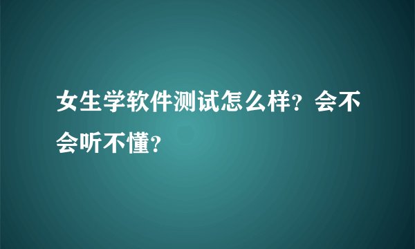 女生学软件测试怎么样？会不会听不懂？