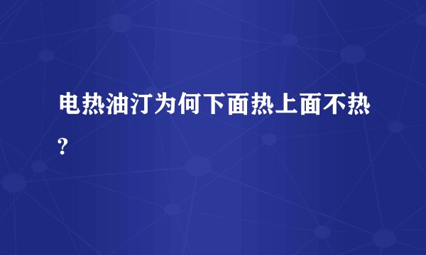 电热油汀为何下面热上面不热?