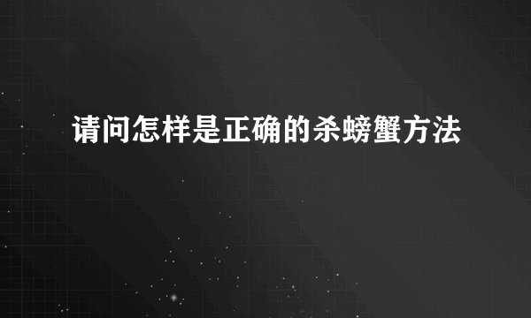 请问怎样是正确的杀螃蟹方法