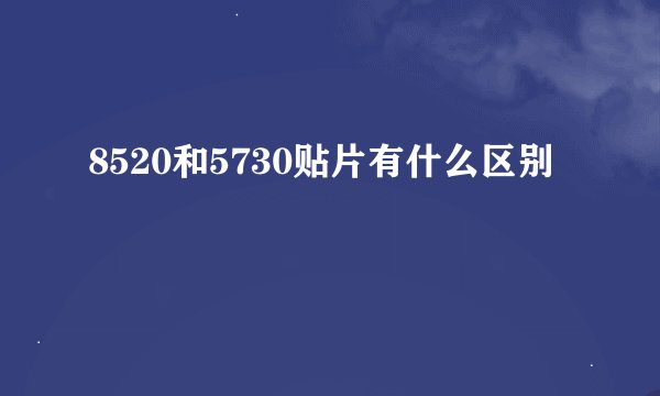 8520和5730贴片有什么区别
