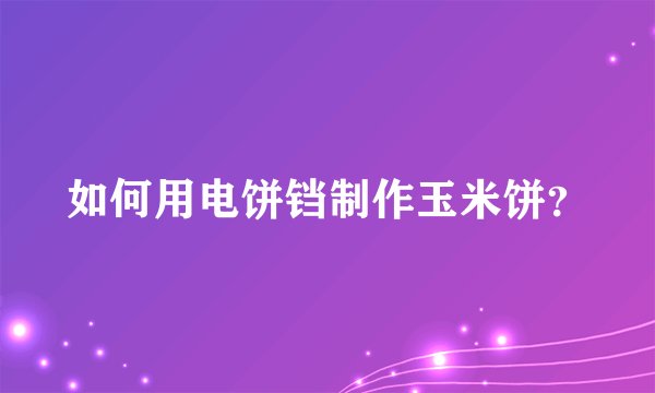 如何用电饼铛制作玉米饼？