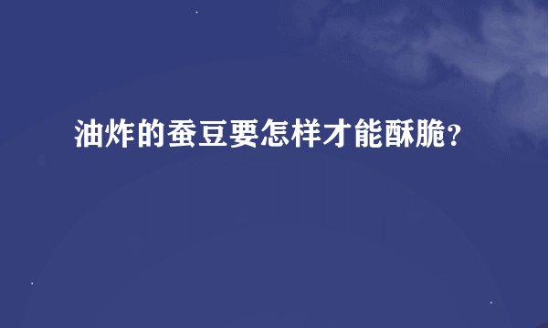 油炸的蚕豆要怎样才能酥脆?