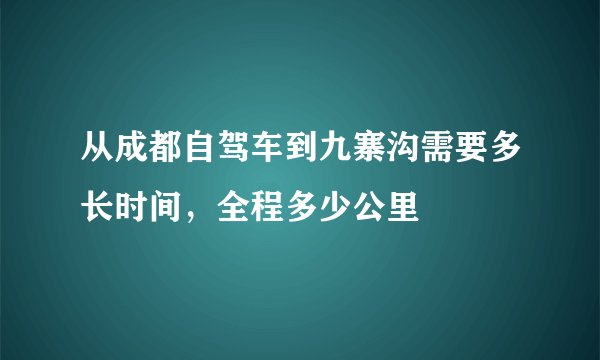 从成都自驾车到九寨沟需要多长时间，全程多少公里