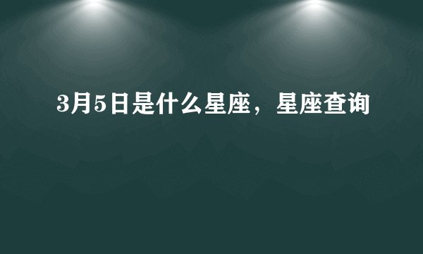 3月5日是什么星座，星座查询