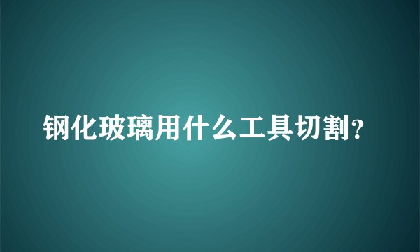 钢化玻璃用什么工具切割？