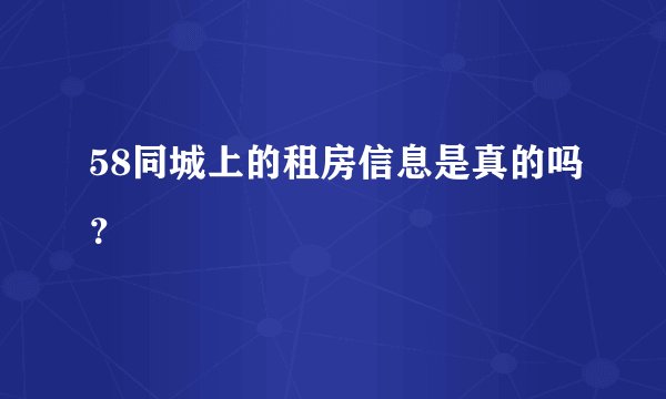 58同城上的租房信息是真的吗？
