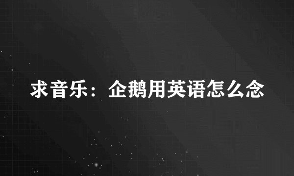 求音乐：企鹅用英语怎么念
