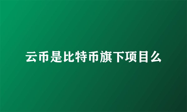 云币是比特币旗下项目么