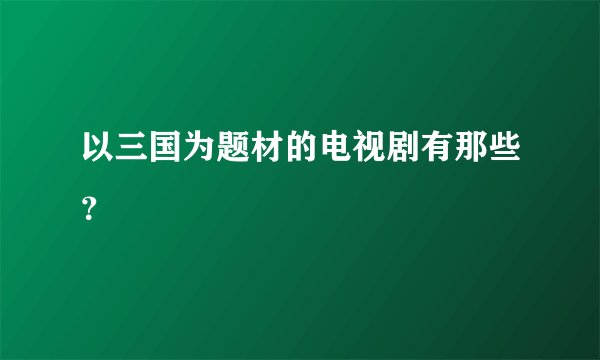 以三国为题材的电视剧有那些？