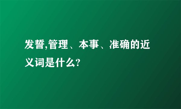 发誓,管理、本事、准确的近义词是什么?