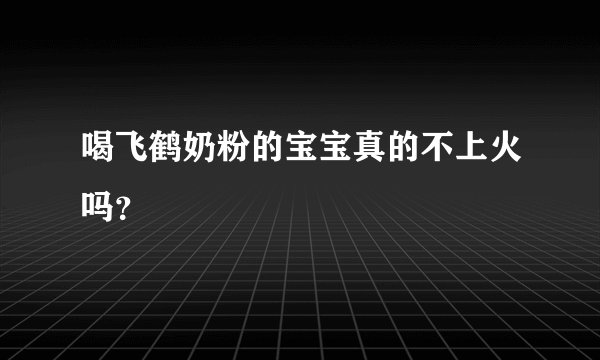 喝飞鹤奶粉的宝宝真的不上火吗？