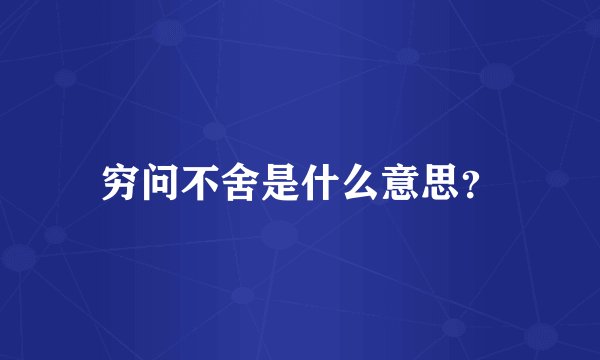 穷问不舍是什么意思？