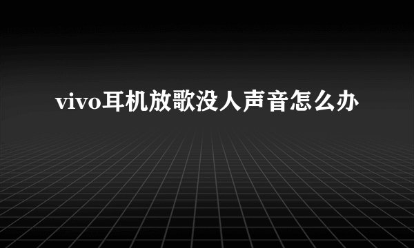 vivo耳机放歌没人声音怎么办