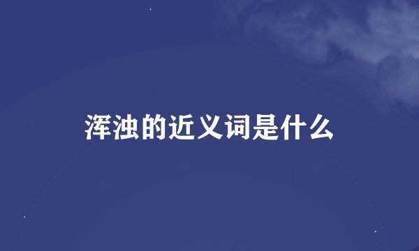 浑浊的近义词是什么