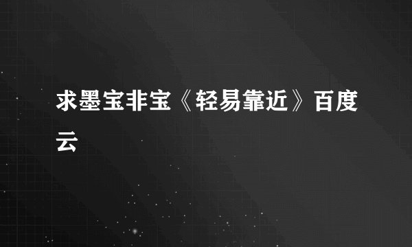 求墨宝非宝《轻易靠近》百度云