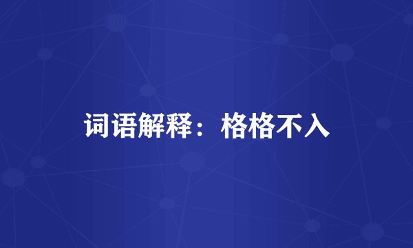 词语解释：格格不入