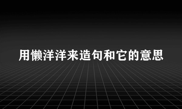 用懒洋洋来造句和它的意思