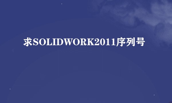 求SOLIDWORK2011序列号