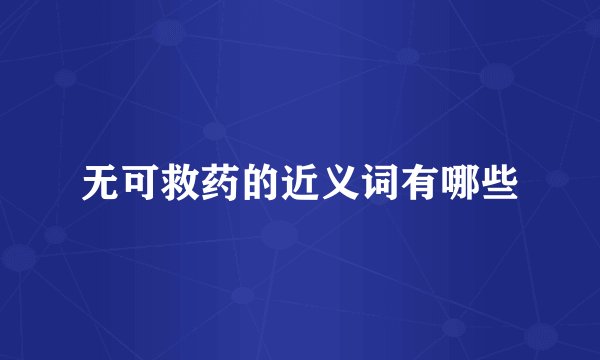 无可救药的近义词有哪些
