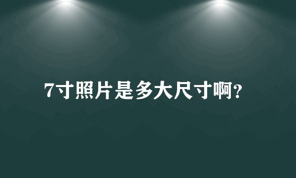 7寸照片是多大尺寸啊？