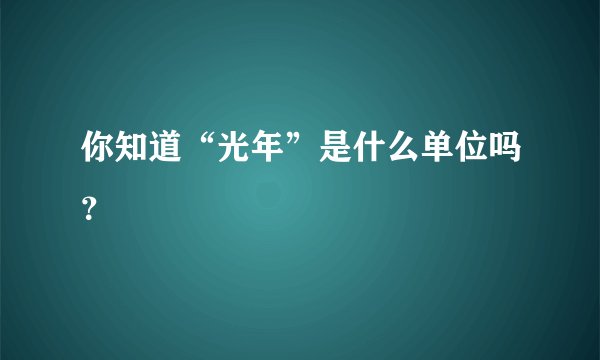 你知道“光年”是什么单位吗？