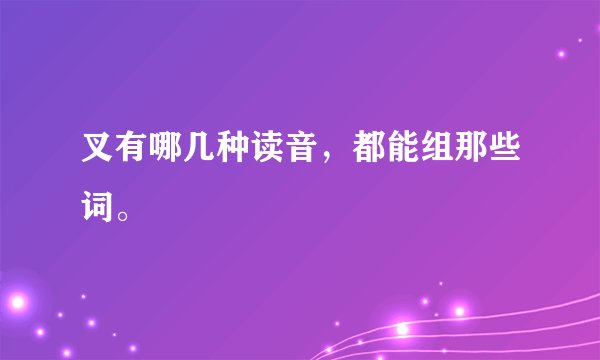 叉有哪几种读音，都能组那些词。