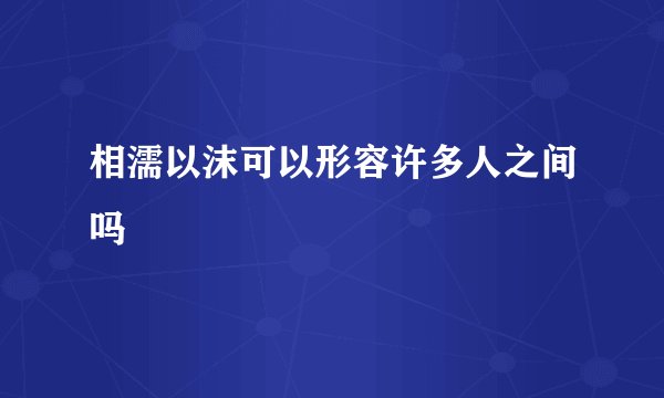 相濡以沫可以形容许多人之间吗