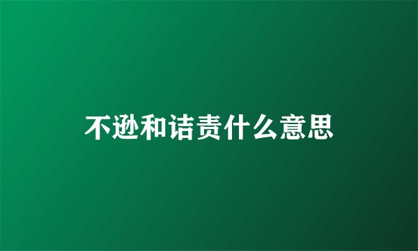 不逊和诘责什么意思