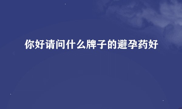 你好请问什么牌子的避孕药好