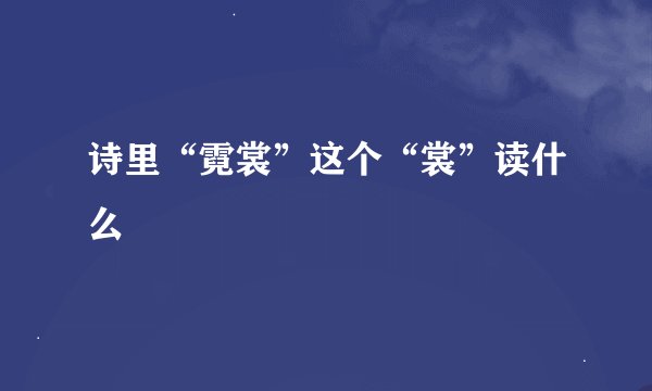 诗里“霓裳”这个“裳”读什么