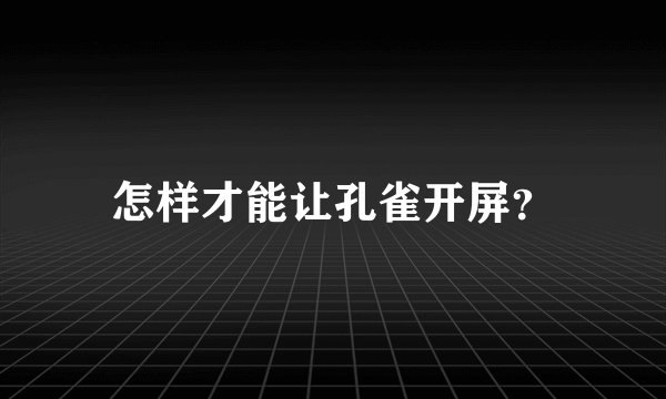 怎样才能让孔雀开屏？