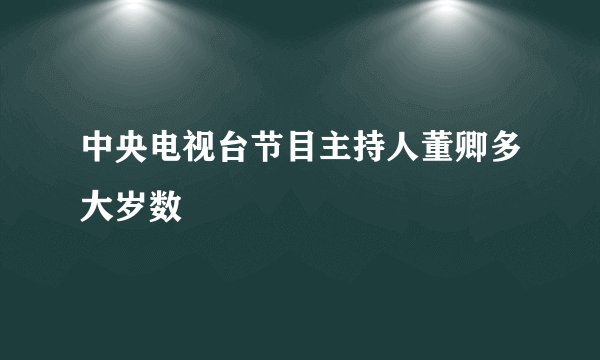 中央电视台节目主持人董卿多大岁数