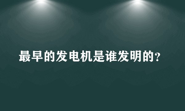 最早的发电机是谁发明的？