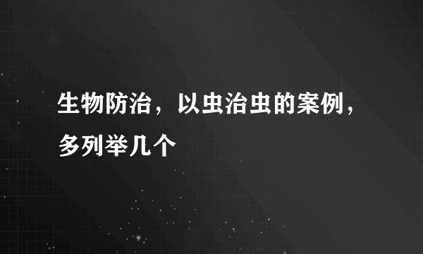 生物防治，以虫治虫的案例，多列举几个