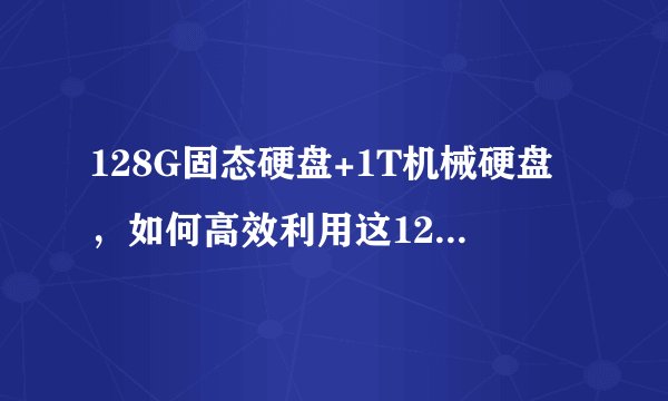 128G固态硬盘+1T机械硬盘，如何高效利用这128G的固态硬盘？