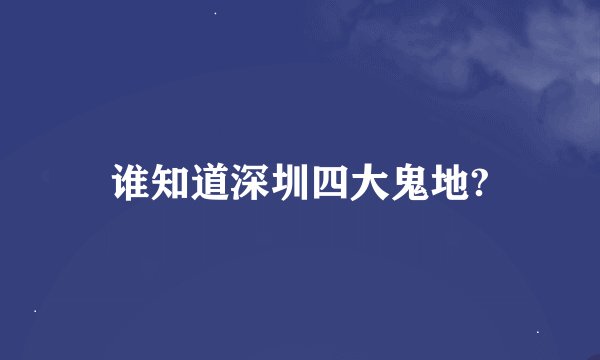 谁知道深圳四大鬼地?