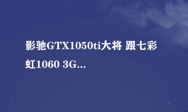 影驰GTX1050ti大将 跟七彩虹1060 3G显卡差距多大