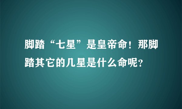脚踏“七星”是皇帝命！那脚踏其它的几星是什么命呢？