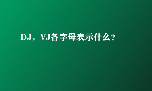 DJ，VJ各字母表示什么？