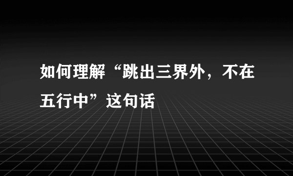 如何理解“跳出三界外，不在五行中”这句话