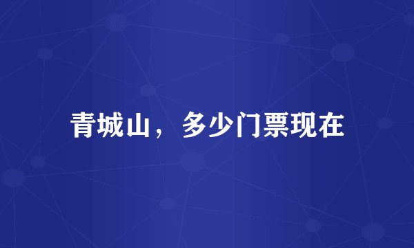 青城山，多少门票现在