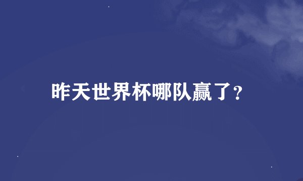 昨天世界杯哪队赢了？
