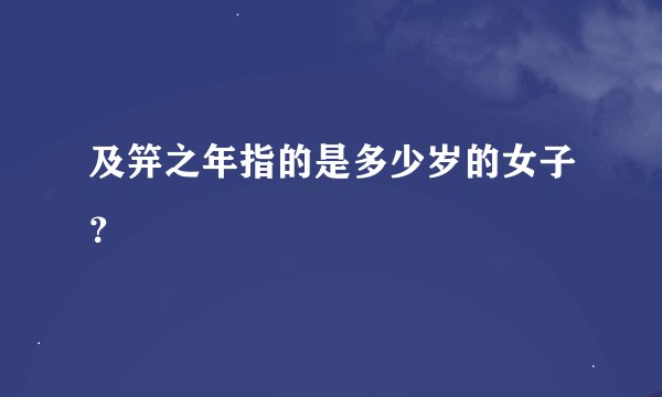 及笄之年指的是多少岁的女子？