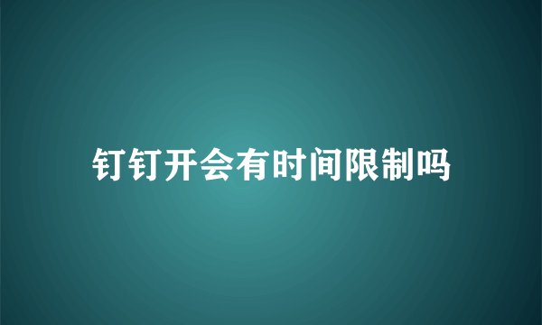 钉钉开会有时间限制吗