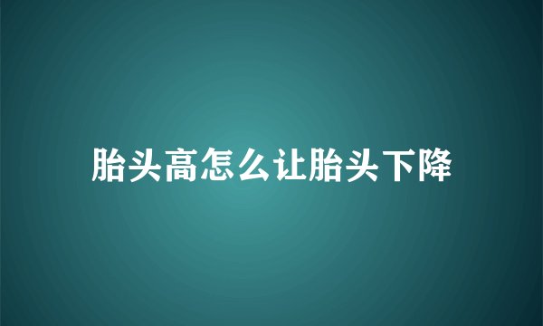 胎头高怎么让胎头下降