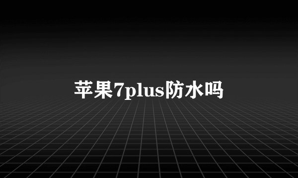 苹果7plus防水吗